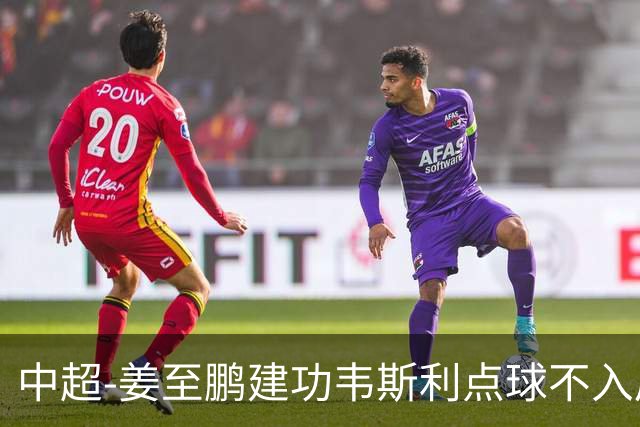 中超-姜至鹏建功韦斯利点球不入后又破门 新鹏城2-0铜梁龙